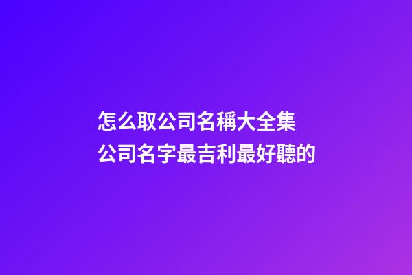 怎么取公司名稱大全集 公司名字最吉利最好聽的-第1張-公司起名-玄機派